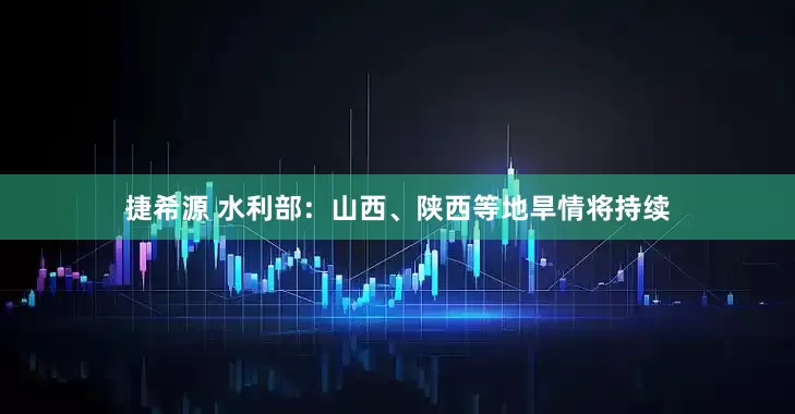 捷希源 水利部：山西、陕西等地旱情将持续