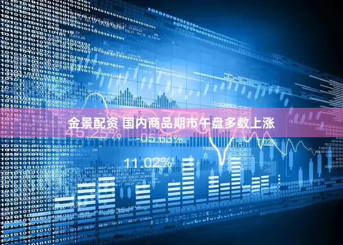 金景配资 国内商品期市午盘多数上涨