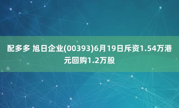 配多多 旭日企业(00393)6月19日斥资1.54万港元回购1.2万股