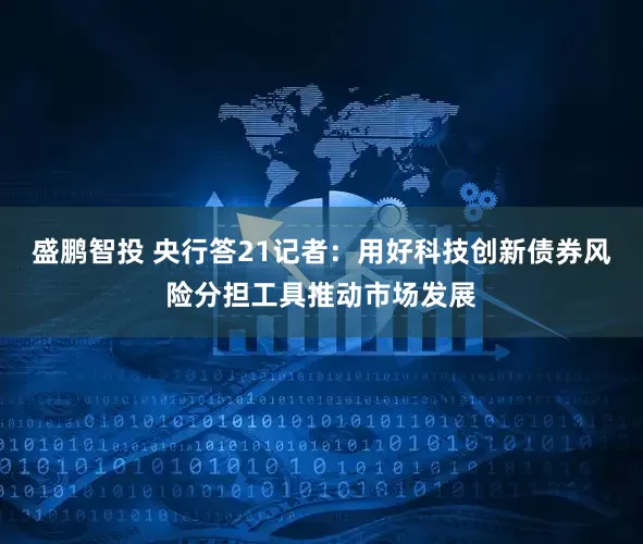 盛鹏智投 央行答21记者：用好科技创新债券风险分担工具推动市场发展