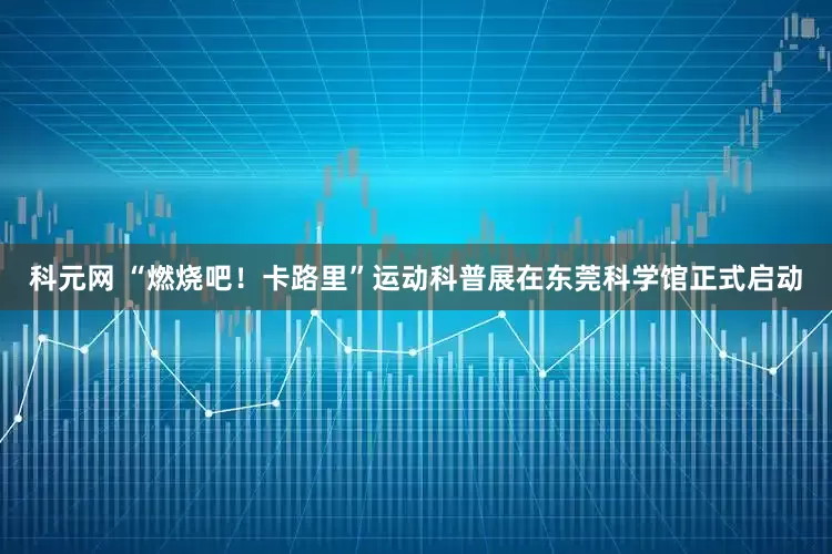 科元网 “燃烧吧！卡路里”运动科普展在东莞科学馆正式启动