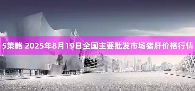 5策略 2025年8月19日全国主要批发市场猪肝价格行情