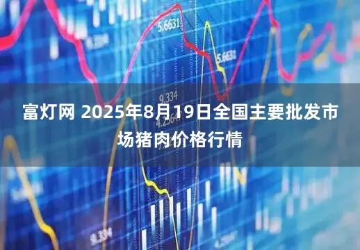富灯网 2025年8月19日全国主要批发市场猪肉价格行情