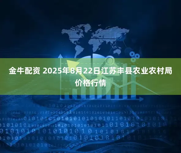金牛配资 2025年8月22日江苏丰县农业农村局价格行情