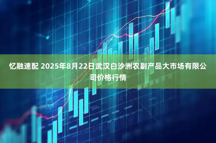 忆融速配 2025年8月22日武汉白沙洲农副产品大市场有限公司价格行情