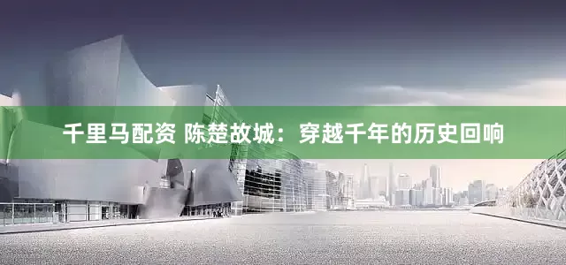 千里马配资 陈楚故城：穿越千年的历史回响