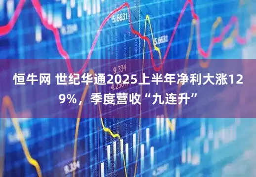 恒牛网 世纪华通2025上半年净利大涨129%，季度营收“九连升”