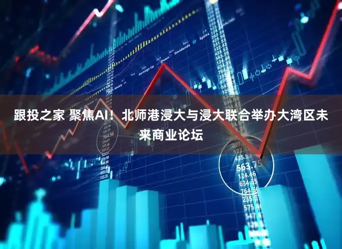 跟投之家 聚焦AI！北师港浸大与浸大联合举办大湾区未来商业论坛