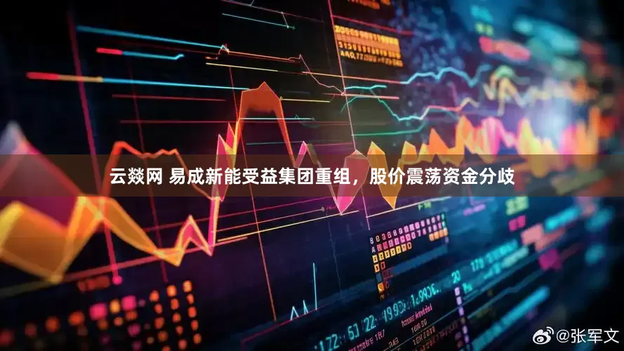 云燚网 易成新能受益集团重组，股价震荡资金分歧