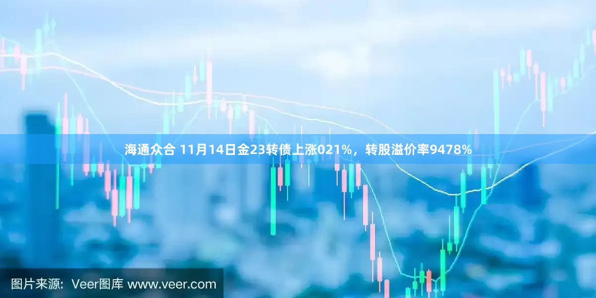 海通众合 11月14日金23转债上涨021%，转股溢价率9478%