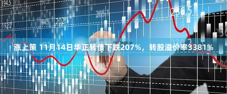 涨上策 11月14日华正转债下跌207%，转股溢价率3381%