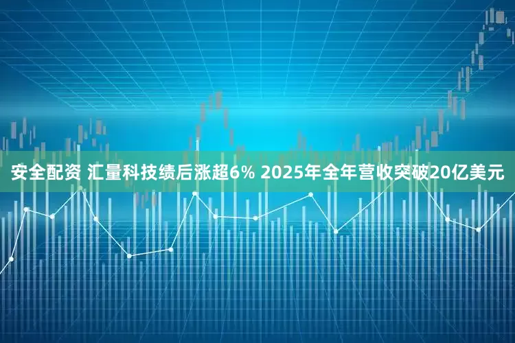 安全配资 汇量科技绩后涨超6% 2025年全年营收突破20亿美元