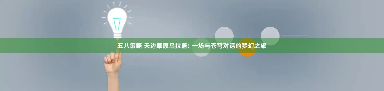 五八策略 天边草原乌拉盖: 一场与苍穹对话的梦幻之旅