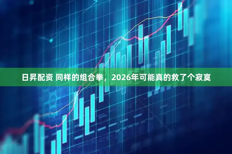 日昇配资 同样的组合拳，2026年可能真的救了个寂寞