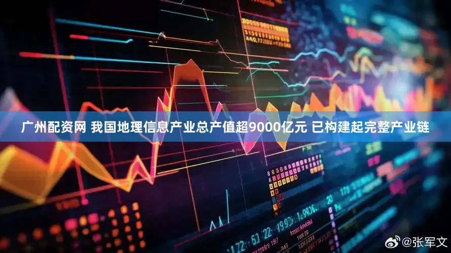 广州配资网 我国地理信息产业总产值超9000亿元 已构建起完整产业链