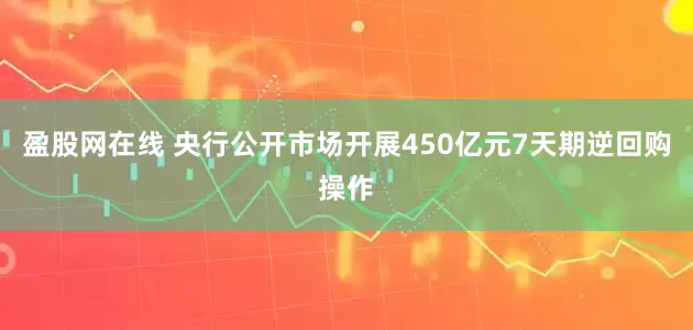 盈股网在线 央行公开市场开展450亿元7天期逆回购操作